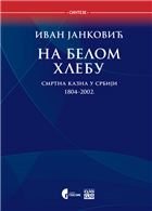 НА БЕЛОМ ХЛЕБУ - Смртна казна у Србији 1804–2002